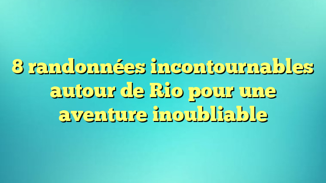 8 randonnées incontournables autour de Rio pour une aventure inoubliable
